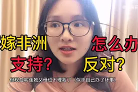 为什么有中国女人喜欢嫁到非洲？妹子说出来后，你们支持还是反对视频封面