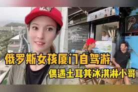 俄罗斯女孩热爱中国自驾游，在厦门认识土耳其冰淇淋小哥视频封面