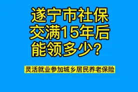 遂宁市社保交满15年能领多少？视频封面