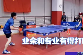 乒乓球业余和专业选手差距有多大？一出手就看得出差距