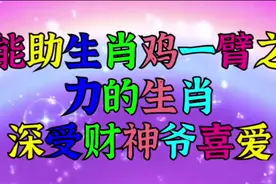 生肖鸡的命中贵人，能助生肖鸡一臂之力的生肖，深受财神爷喜爱视频封面