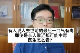 有人说人去世前最后一口气有毒，亲人靠近都可能中毒，医生怎么看视频封面