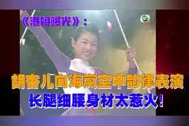 《港姐曝光》：胡杏儿向海岚空中韵律表演，长腿细腰身材太惹火！视频封面