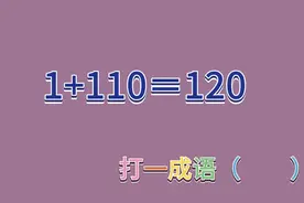 1+110＝120（打一成语），很多人猜不出来，你行吗？视频封面