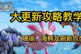 创造与魔法【干货系列】珊瑚刷新点，海鳄龙刷新位置，蝾螈饲料