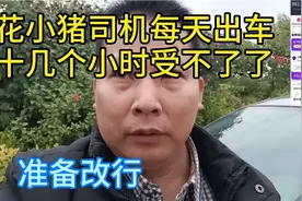 花小猪司机一天出车十几个小时，到手的流水却少得可怜，准备改行视频封面