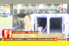 长沙黄花机场获评“国际四星机场”，服务设施水平位于国内前列视频封面