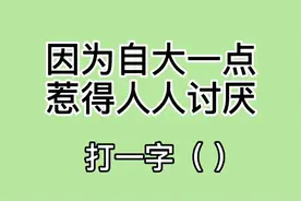 猜字谜：因为自大一点，惹得人人讨厌。打一字（ ）。你会吗？视频封面