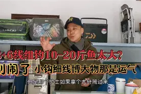 8加6线组钓10-20斤鱼太大？别闹了，小钩细线博大物那是运气。