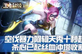 王者解读：空伐暴力阿轲天秀十秒超凡，杀心已起丝血冲塔收割!视频封面
