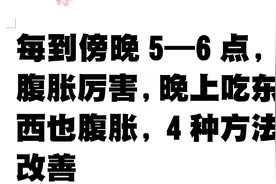 每到傍晚5—6点，腹胀厉害，晚上吃东西也腹胀，4种方法改善视频封面