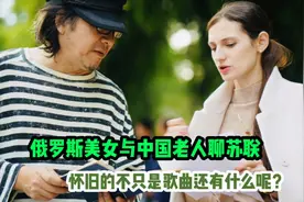 俄罗斯美女与中国老人聊苏联，怀旧的不只是歌曲还有什么呢视频封面