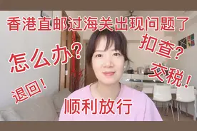 香港直邮过海关被查，要求申报，是怎么回事？怎样才能顺利放行！视频封面