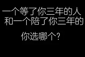 一个陪了你三年的人和一个等了你三年的人你选哪个？