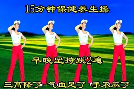 15分钟健康养生操，早晚坚持跳两遍，三高降了，气血足了手不麻了视频封面