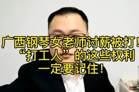 广西钢琴女老师讨薪被打！“打工人”的这些权利你一定要记住！视频封面