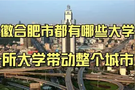 合肥市都有哪些大学？其中一所大学带动整个城市的发展，它是哪个视频封面
