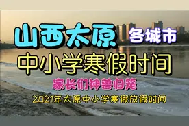 2021年山西多地中小学生寒假放假时间，家长们做好迎接神兽归笼。视频封面