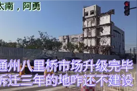 北京通州八里桥市场升级己完毕，为何拆迁三年的地不建设呢？视频封面