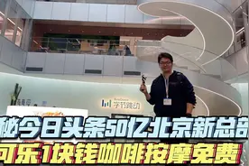 探秘今日头条价值50亿北京新总部，可乐1块钱咖啡免费！视频封面