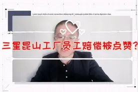 三星昆山工厂被关闭，员工赔偿方案被点赞，国内企业大都做不到？视频封面