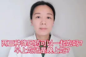 两三种降压药可以一起吃吗？早上吃还是晚上吃？听听专家怎么说