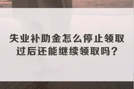 失业补助金怎么停止领取，过后还可以继续领取？