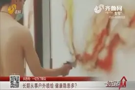 长期从事户外喷绘，健康隐患多？专家：易造成不孕，畸形率高等视频封面