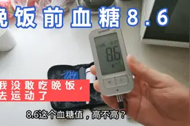 晚饭前测血糖高达8.6，这个值正常吗？吓得我没吃饭就去锻炼了！视频封面