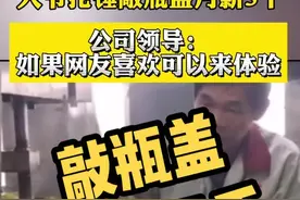 大爷抡锤敲瓶盖月薪5千，公司领导：如果网友喜欢可以来体验视频封面