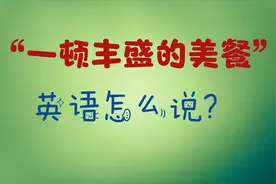 “一顿丰盛的美餐”英语怎么说？地道表达学起来视频封面