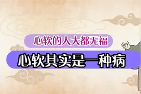 古人告诫：心软的人大都无福，心软其实是一种病视频封面