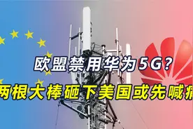 欧盟要禁用华为5G？两根大棒砸下，不一定打到中国，美国或先喊痛视频封面