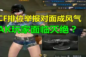 当CF排位举报成风气，AK玩家面临灭绝！