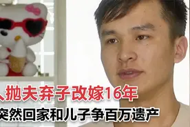 女人抛夫弃子改嫁16年。却突然回家争百万遗产，气得儿子一分不给视频封面