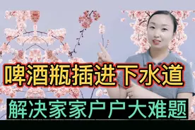 把啤酒瓶插进下水道，真厉害解决了家家户户大难题，太实用了 ？视频封面