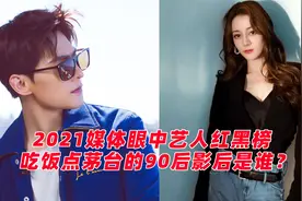 2021媒体眼中艺人红黑榜:90后影后，因吃饭要茅台被评恶感艺人视频封面