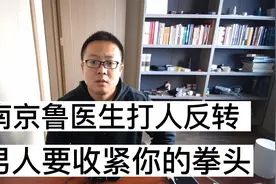南京鲁医生打人事件终反转，男人一定要收紧你的拳头才行视频封面