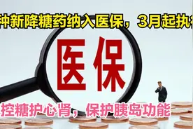 3个降糖新药纳入医保，控糖护心肾，修复胰岛功能，3月起执行！视频封面