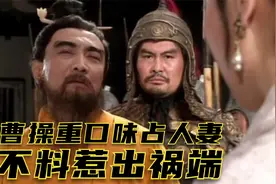 曹操重口味，非要占有别人的老婆，不料惹出祸端-宛城之战视频封面