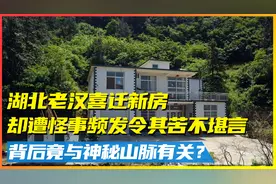 湖北老汉喜迁新居，却遭怪事频发苦不堪言！背后竟关联神秘山脉？视频封面