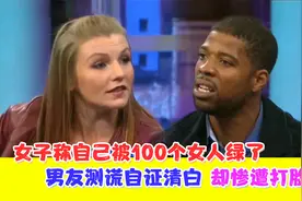 女子称被100个女人绿了，男友愿测谎自证清白，没想到惨遭打脸！视频封面