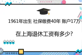 1961年出生，社保缴费40年，账户17万，在上海退休工资有多少?视频封面