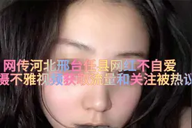 网传河北邢台任县网红不自爱，拍摄不雅视频获取流量和关注被热议视频封面