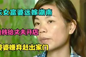 广东富婆远嫁湖南，因没钱给丈夫开店遭婆婆嫌弃:你配不上我儿子视频封面