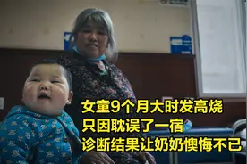 女婴9个月大时高烧不退，只耽误了一宿，奶奶看到诊断书后悔不已视频封面