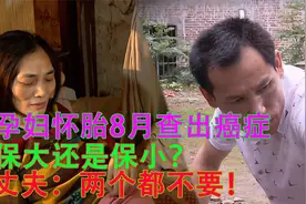 孕妇怀胎8月查出癌症，保大还是保小？丈夫：两个都不要！视频封面