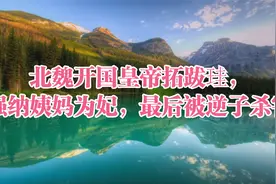 北魏开国皇帝拓跋珪，强纳姨妈为妃，最后被逆子杀害视频封面