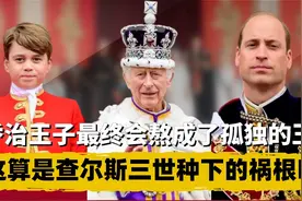 乔治王子最终会熬成了孤独的王？这算是查尔斯三世种下的祸根吗视频封面