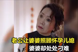 老公让婆婆照顾怀孕儿媳，婆婆却处处刁难，老公知道后做法解气！视频封面